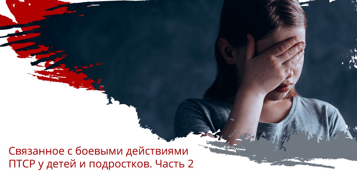 Связанное с боевыми действиями посттравматическое стрессовое расстройство у детей и подростков. Часть 2